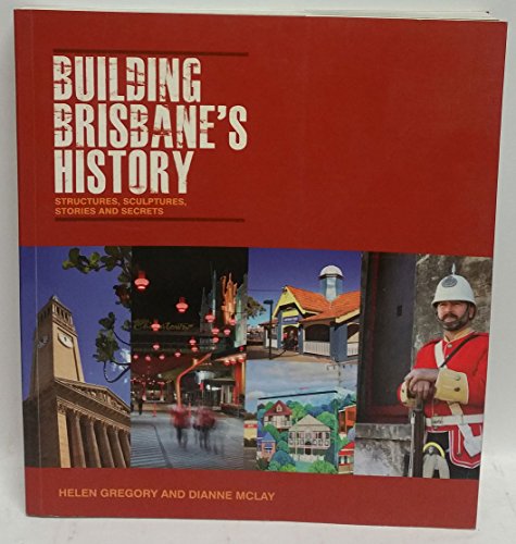 Building Brisbane's History : Structures, Sculptures, Stories and Secrets