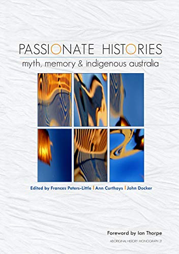 Passionate Histories: Myth, memory and Indigenous Australia (Aboriginal History Monographs) (9781921666643) by Peters-Little, Frances; Curthoys, Ann; Docker, John