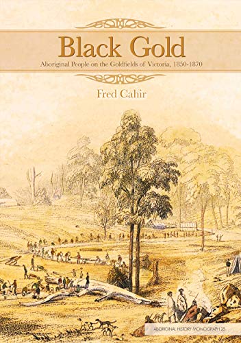 Black Gold. Aboriginal People on the Goldfields of Victoria, 1850-1870. Aboriginal History Monogr...