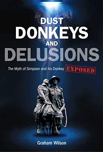 Dust Donkeys and Delusions - the Myth of Simpson and His Donkey Exposed