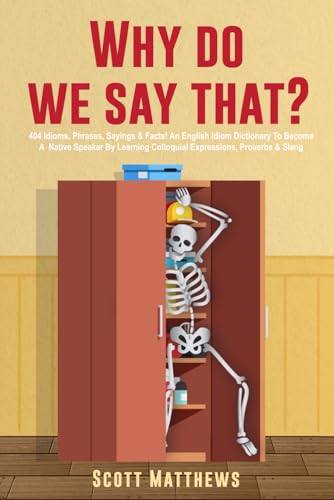 Stock image for Why Do We Say That? - 404 Idioms, Phrases, Sayings & Facts! An English Idiom Dictionary To Become A Native Speaker By Learning Colloquial Expressions, for sale by GreatBookPrices
