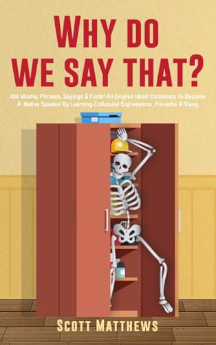 Stock image for Why Do We Say That? - 404 Idioms, Phrases, Sayings & Facts! An English Idiom Dictionary To Become A Native Speaker By Learning Colloquial Expressions, for sale by GreatBookPrices
