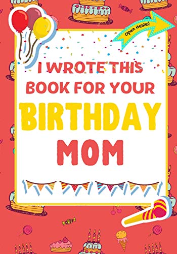 Stock image for I Wrote This Book For Your Birthday Mom: The Perfect Birthday Gift For Kids to Create Their Very Own Book For Mom for sale by GreatBookPrices