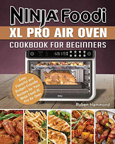 Ninja Foodi XL Pro Air Oven Cookbook For Beginners: Easy, Flavorful and Budget-Friendly Recipes for Your Ninja Foodi XL Pro Air Oven [Book]