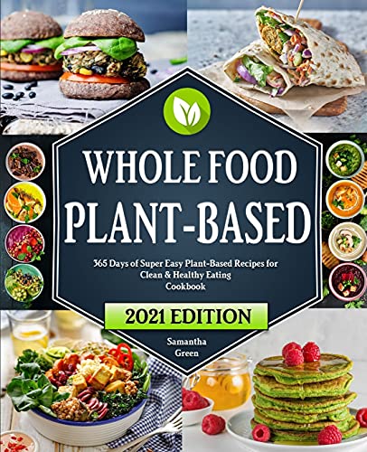 

The Whole Food Plant-Based Cookbook: 365 Days of Super Easy Plant-Based Recipes for Clean And Healthy Eating | With 21 Day Meal Plan