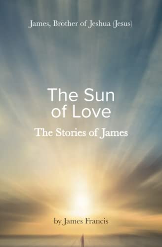 Imagen de archivo de The Stories of James: James - brother of Jeshua, (Jesus) ~ the Sun of Love ~ a la venta por GF Books, Inc.
