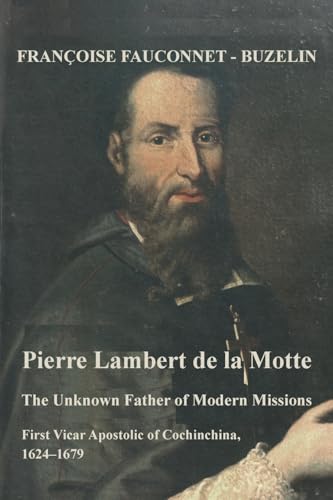 Beispielbild fr Unknown Father of the Modern Mission : Pierre Lambert De La Motte, First Vicar Apostolic of Cochinchina, 1624-1679 zum Verkauf von GreatBookPrices