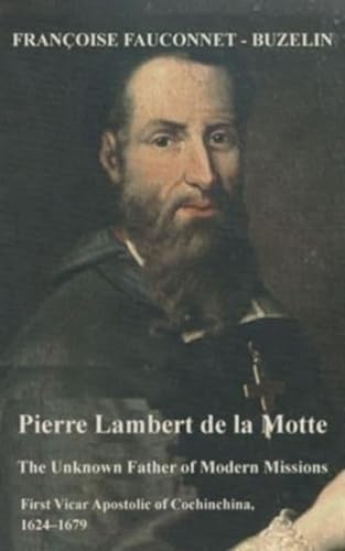Imagen de archivo de Pierre Lambert De La Motte : The Unknown Father of the Modern Missions: First Vicar Apostolic of Cochinchina, 1624-1679 a la venta por GreatBookPrices