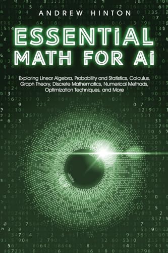 9781923045866: Essential Math for AI: Exploring Linear Algebra, Probability and Statistics, Calculus, Graph Theory, Discrete Mathematics, Numerical Methods, Optimization Techniques, and More