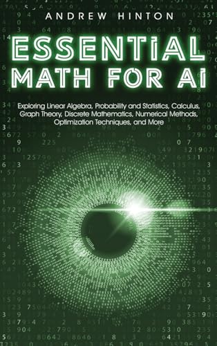 Immagine dell'editore per Essential Math for AI: Exploring Linear Algebra, Probability and Statistics, Calculus, Graph Theory, Discrete Mathematics, Numerical Methods, Optimization Techniques, and More (AI Fundamentals) venduto da California Books