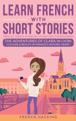 Imagen de archivo de Learn French With Short Stories - Parallel French & English Vocabulary for Beginners. The Adventures of Clara in Lyon: Culture & Beauty in France's Hi a la venta por GreatBookPrices