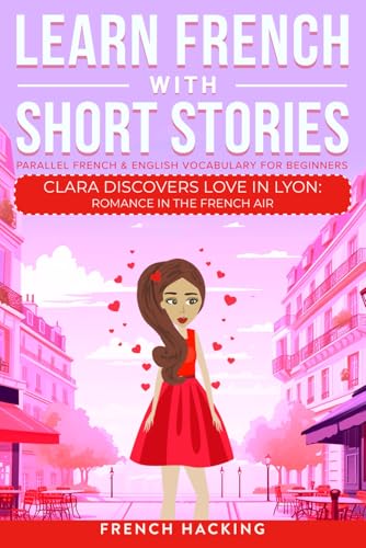 Imagen de archivo de Learn French With Short Stories - Parallel French & English Vocabulary for Beginners. Clara Discovers Love in Lyon: Romance in the French Air a la venta por GreatBookPrices