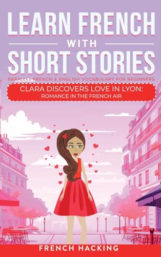 Imagen de archivo de Learn French With Short Stories - Parallel French & English Vocabulary for Beginners. Clara Discovers Love in Lyon: Romance in the French Air a la venta por GreatBookPrices
