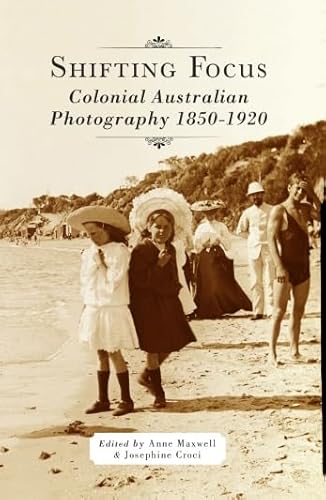 9781925003727: Shifting Focus: Colonial Australian Photography 1850-1920