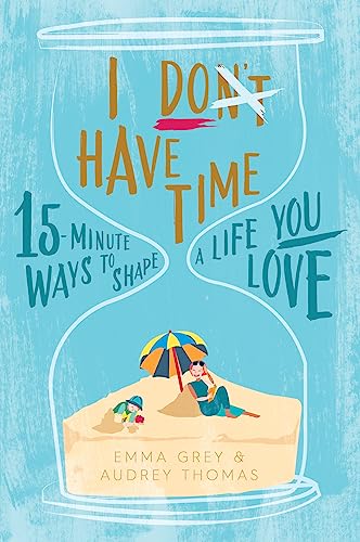 9781925335323: I Don't Have Time: 15-minute ways to shape a life you love