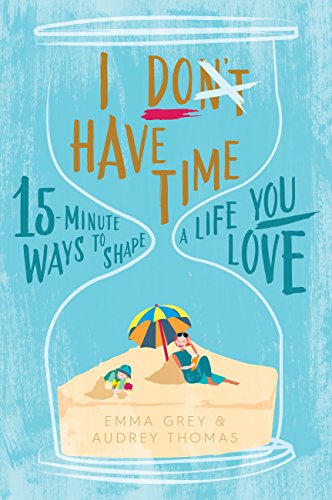 Stock image for I Don't Have Time: 15-minute ways to shape a life you love for sale by AwesomeBooks