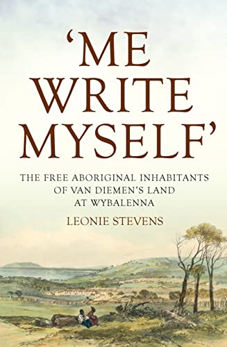 Stock image for Me Write Myself' - The Free Aboriginal Inhabitants of Van Diemen's Land at Wybalenna, 1832-47 for sale by Boobooks