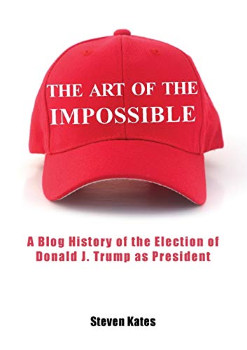 Imagen de archivo de The Art of the Impossible: A Blog History of the Election of Donald J. Trump as President a la venta por Books Unplugged