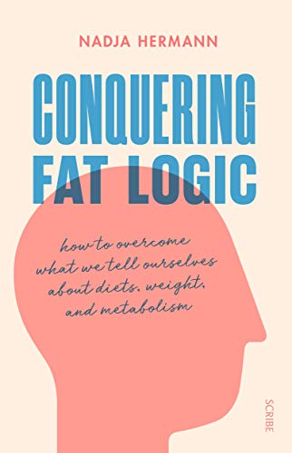 9781925713206: Conquering Fat Logic: how to overcome what we tell ourselves about diets, weight, and metabolism
