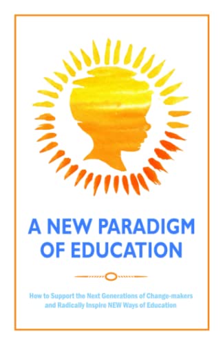 Stock image for A New Paradigm of Education: How to Support the Next Generations of Change-makers and Radically Inspire NEW Ways of Education for sale by SecondSale