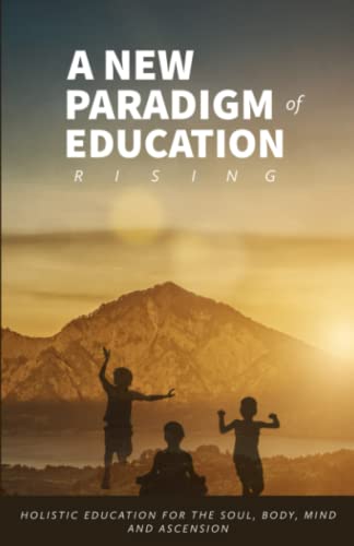 Stock image for A New Paradigm of Education Rising: Guiding the Next Generations of Change-Makers in Holistic Education for the Soul, Body, Mind and Ascension for sale by WorldofBooks