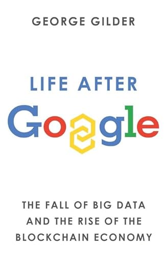9781925927849: Life After Google: The Fall of Big Data and the Rise of the Blockchain Economy