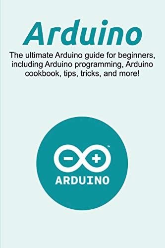 Imagen de archivo de Arduino: The ultimate Arduino guide for beginners, including Arduino programming, Arduino cookbook, tips, tricks, and more! a la venta por Ria Christie Collections