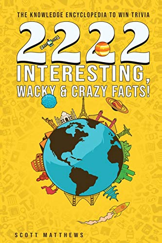 

2222 Interesting, Wacky & Crazy Facts - The Knowledge Encyclopedia To Win Trivia