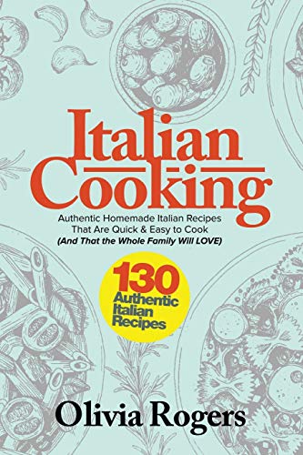 Imagen de archivo de Italian Cooking: 130 Authentic Homemade Italian Recipes That Are Quick and Easy to Cook (And That The Whole Family Will LOVE)! a la venta por Reuseabook