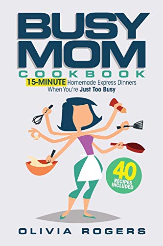 9781925997866: The Busy Mom Cookbook: 15-Minute Homemade Express Dinners When You're Just Too Busy (40 Recipes Included)!