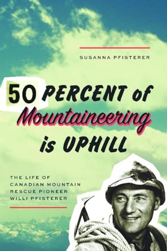 Stock image for Fifty Percent of Mountaineering Is Uphill : The Life of Canadian Mountain Rescue Pioneer Willi Pfisterer for sale by Better World Books: West