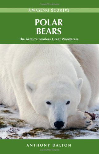 Polar Bears: The Arctic's Fearless Great Wanderers (Amazing Stories) (Amazing Stories (Heritage House)) - Anthony Dalton