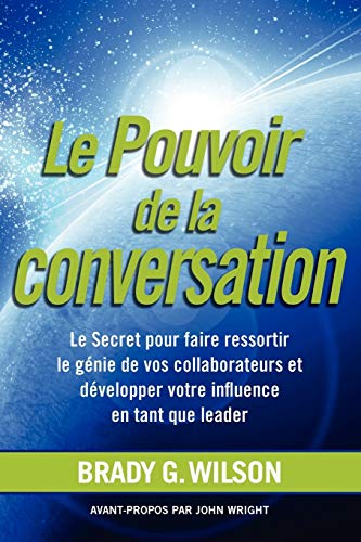 9781926645544: Le Pouvoir de La Conversation: Le Secret Pour Faire Ressortir Le G Nie de Vos Collaborateurs Et D Velopper Votre Influence En Tant Que Leader (French Edition)