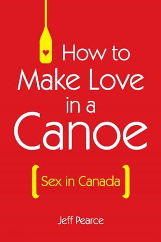 Beispielbild fr How to Make Love in a Canoe: Sex in Canada zum Verkauf von GF Books, Inc.