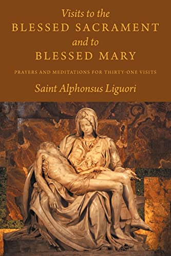 Visits to the Blessed Sacrament and to Blessed Mary: Prayers and Meditations for Thirty-One Visits (9781926777146) by Liguori, Saint Alphonsus