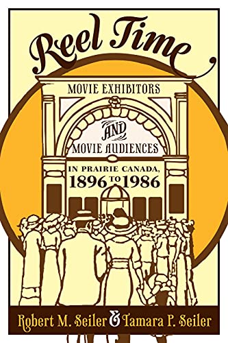 Reel Time: Movie Exhibitions and Movie Audiences in Prairie Canada, 1896 to 1986