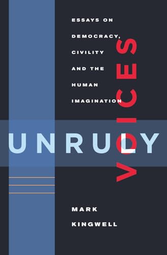 9781926845845: Unruly Voices: Essays on Democracy, Civility and the Human Imagination