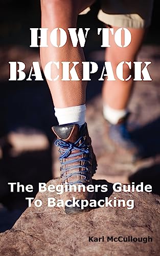 Stock image for How to Backpack: The Beginners Guide to Backpacking Including How to Choose the Best Equipment and Gear, Trip Planning, Safety Matters and Much More. for sale by MusicMagpie