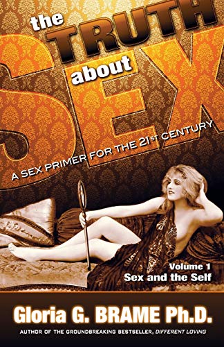 The Truth About Sex: A Sex Primer for the 21st Century Volume I: Sex and the Self (9781926918556) by Brame, Gloria G.