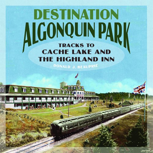 Stock image for Destination Algonquin Park: Tracks to Cache Lake and the Highland Inn for sale by City Lights Bookshop