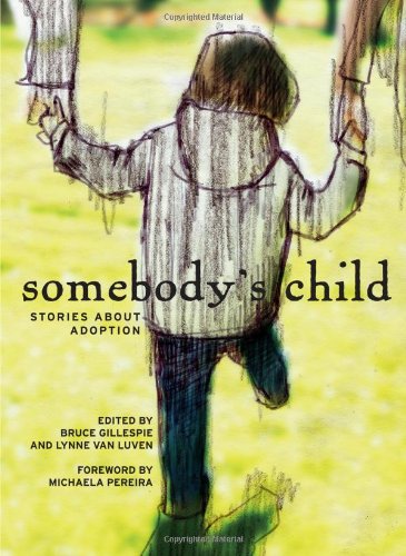 Somebodys Child: Stories about Adoption (9781926971032) by Bruce Gillespie (editor); Lynne Van Luven (editor)