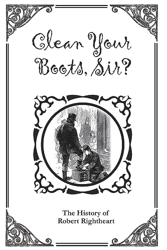 Stock image for Clean Your Boots, Sir? Or, The History of Robert Rightheart for sale by GreatBookPrices