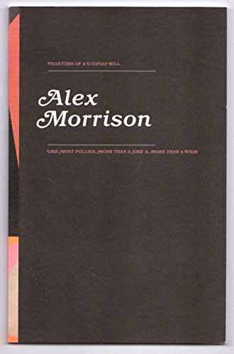 Stock image for Alex Morrison: Phantoms of a Utopian Will / Like Most Follies, More Than a Joke & More Than a Whim for sale by The Paper Hound Bookshop