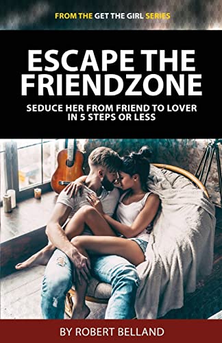 Stock image for Escape The Friendzone: Seduce Her From Friend To Lover In 5 Steps Or Less (Get The Girl Series) for sale by Ergodebooks