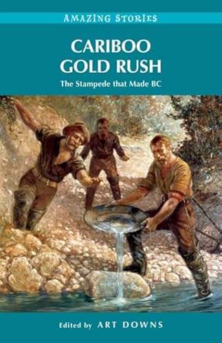 Stock image for Cariboo Gold Rush: The Stampede That Made BC (Amazing Stories (Heritage House)) for sale by WorldofBooks