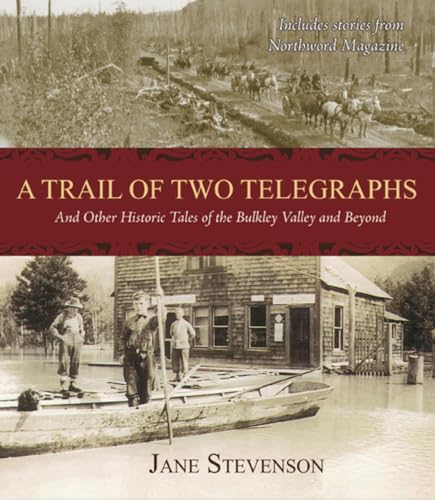 A Trail of Two Telegraphs: And Other Historic Tales of the Bulkley Valley and Beyond (9781927575024) by Stevenson, Jane