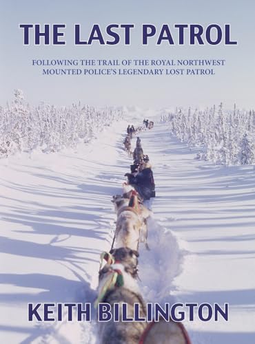 9781927575208: The Last Patrol: Following the Trail of the Royal Northwest Mounted Police's Legendary Lost Patrol