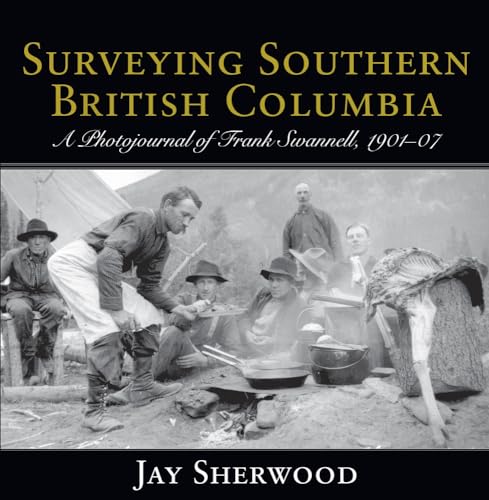 Stock image for Surveying Southern British Columbia: A Photojournal of Frank Swannell, 1901-07 for sale by GF Books, Inc.