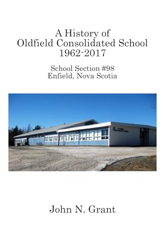 Stock image for A History of Oldfield Consolidated School 1962-2017: School Section #98, Enfield, Nova Scotia for sale by California Books