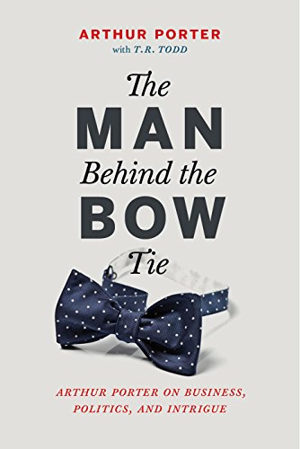 Beispielbild fr The Man Behind the Bow Tie : Arthur Porter on Business, Politics, and Intrigue zum Verkauf von Better World Books